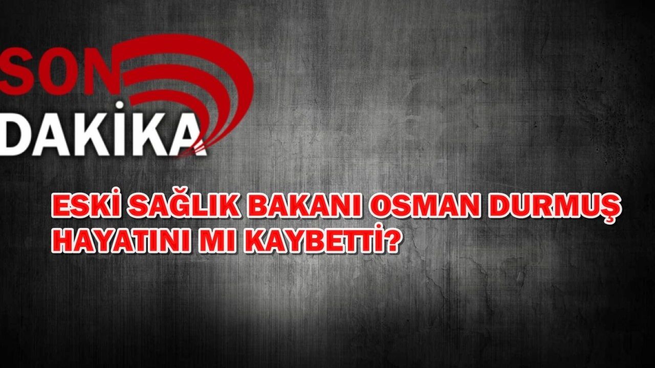 Eski Sağlık Bakanı Osman Durmuş hayatını kaybetti mi?
