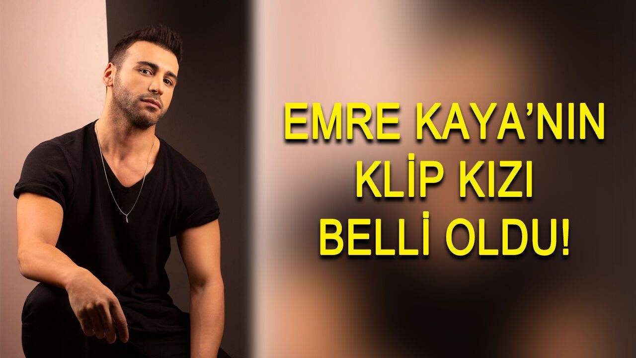 Emre Kaya'nın klip kızı belli oldu!
