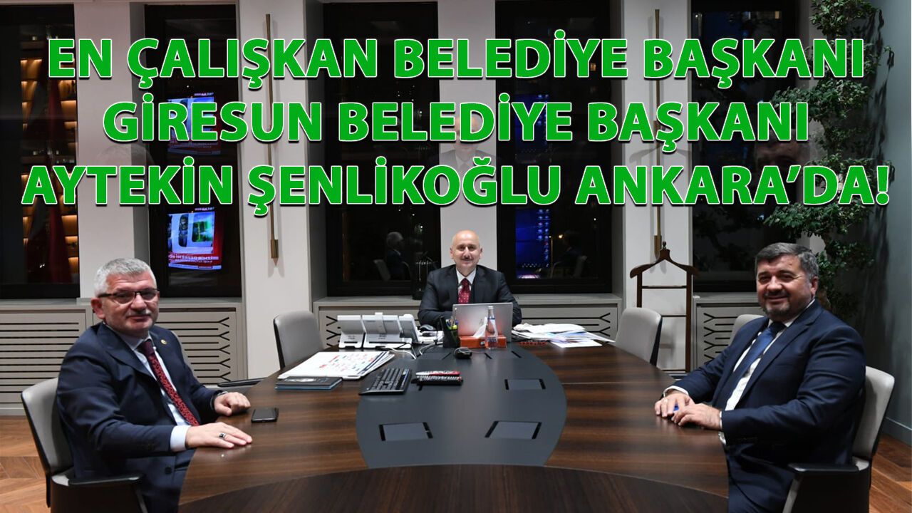 Giresun Belediye Başkanı Aytekin Şenlikoğlu projeler için Ankara’da!