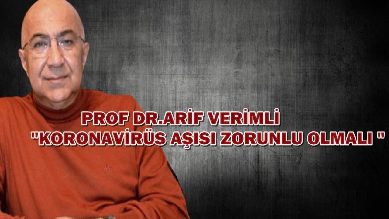 Prof Dr Arif Verimli 'Aşı zorunlu olmalı' diyor