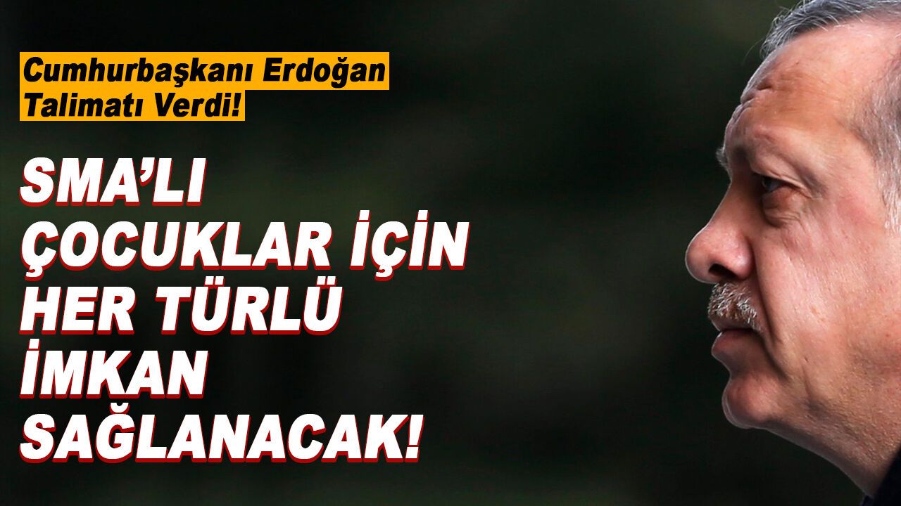 Cumhurbaşkanı Erdoğan SMA'lı çocuklar için talimatı verdi!