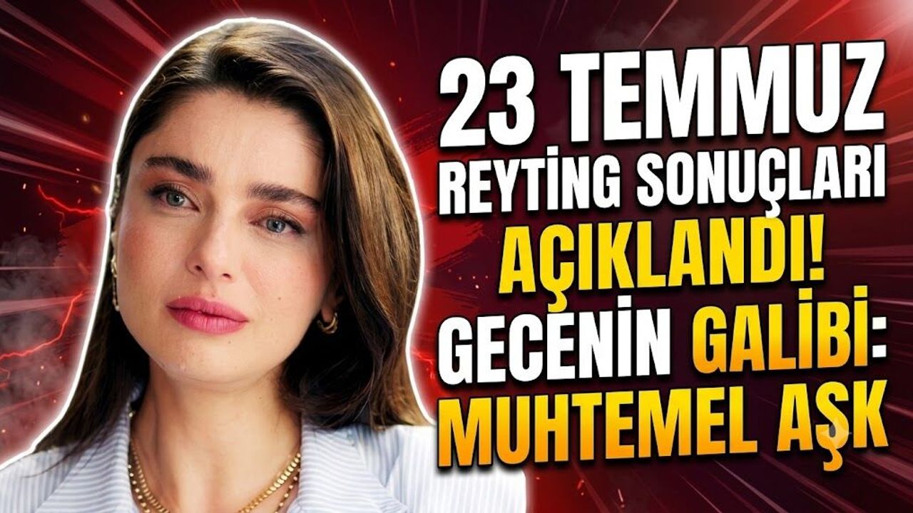 23 Temmuz Reyting Sonuçları Açıklandı! Gecenin Galibi Muhtemel Aşk