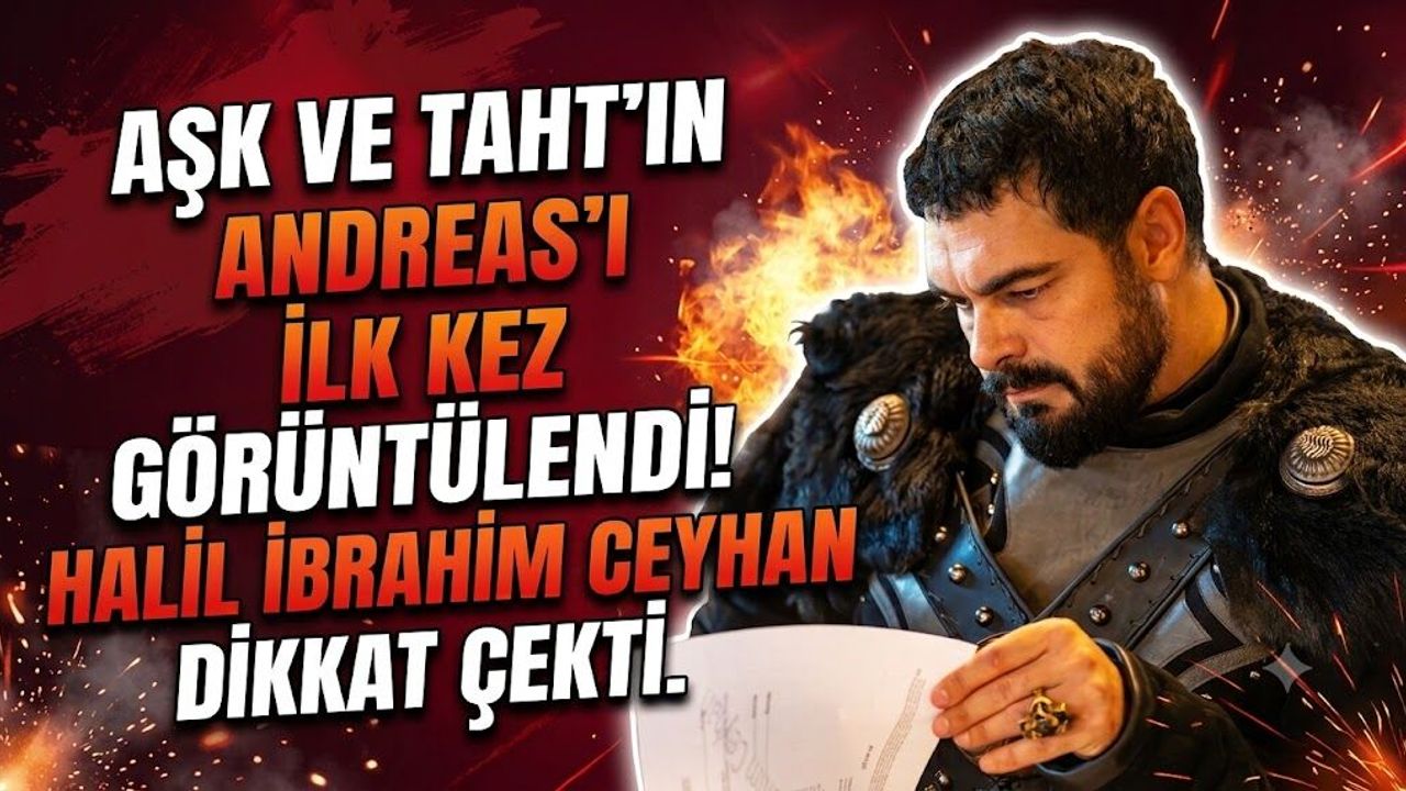 Aşk ve Taht'ın Andreas'ı İlk Kez Görüntülendi! Halil İbrahim Ceyhan Dikkat Çekti