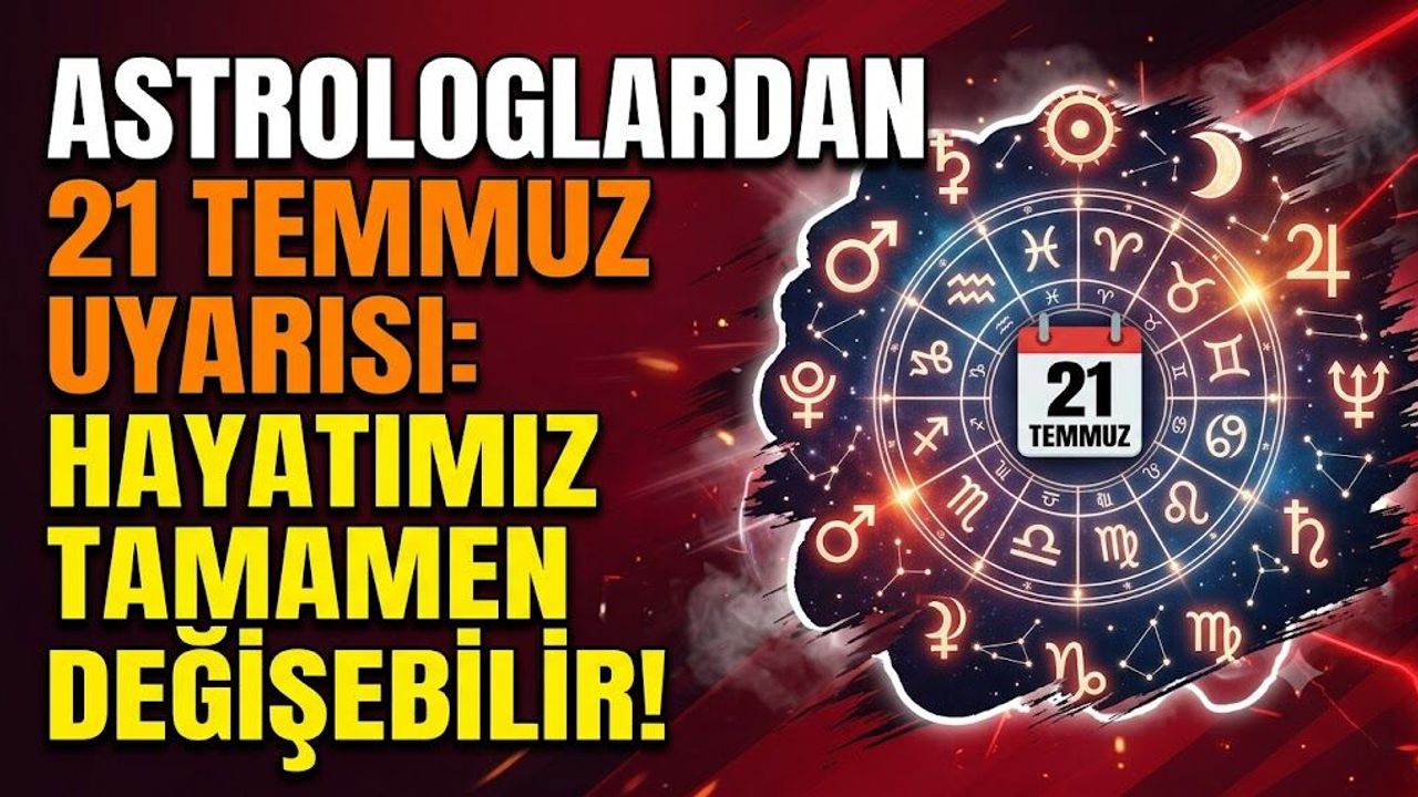 Astrologlardan 21 Temmuz Uyarısı: O Tarihte Hayatımız Tamamen Değişebilir