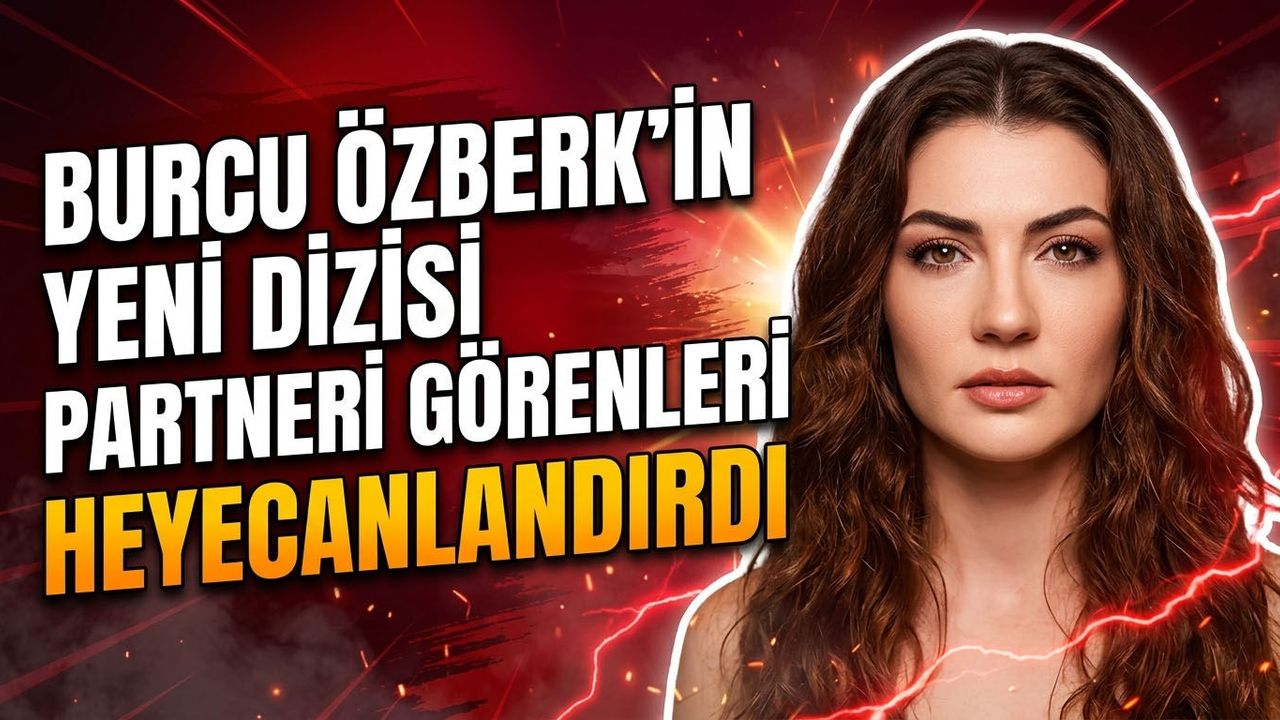 Burcu Özberk'in Yeni Dizisi Belli Oldu! Partneri Görenleri Heyecanlandırdı