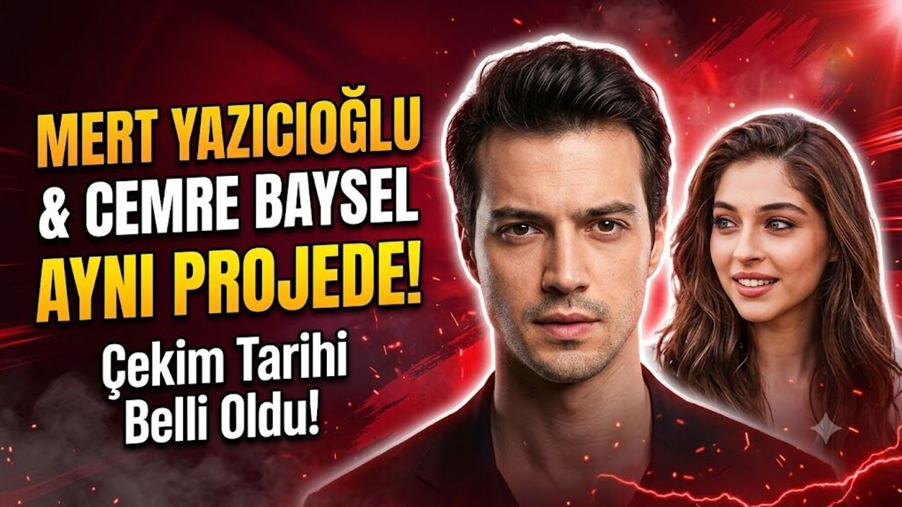 Cemre Baysal ve Mert Yazıcıoğlu Aynı Projede Buluşuyor: Çekim Tarihi Netleşti