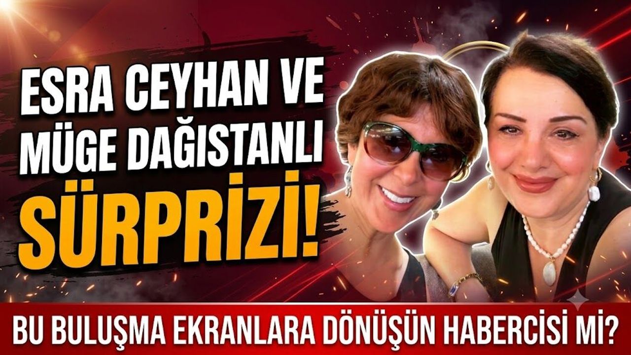 Esra Ceyhan ve Müge Dağıstanlı Sürprizi! Bu Buluşma Ekranlara Dönüşün Habercisi mi?