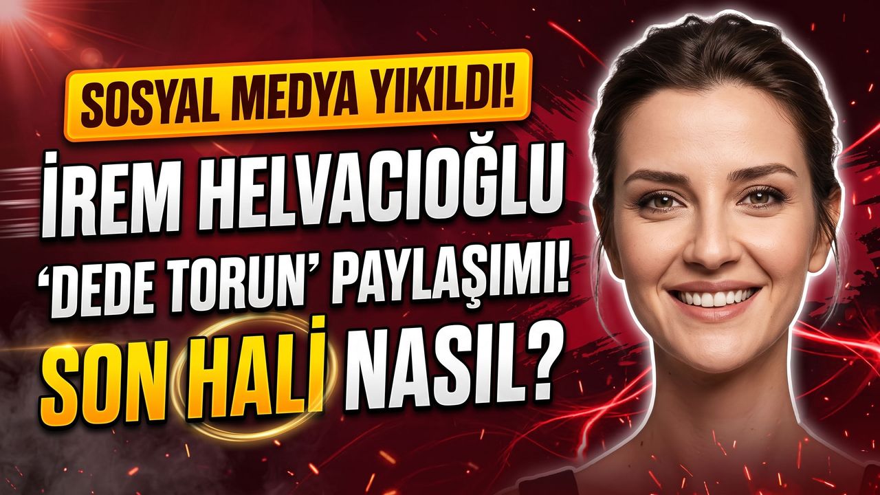 İrem Helvacıoğlu'ndan Güldüren 'Dede Torun' Paylaşımı! İrem Helvacıoğlu Son Hali Nasıl?