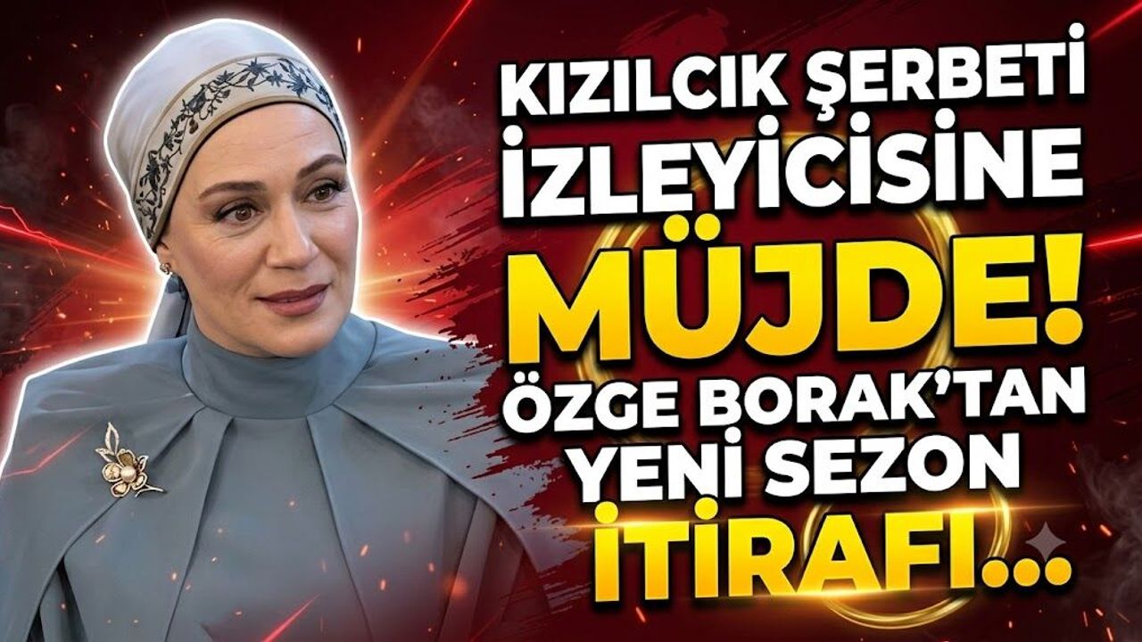 Kızılcık Şerbeti İzleyicisine Müjde! Özge Borak'tan Yeni Sezon İtirafı
