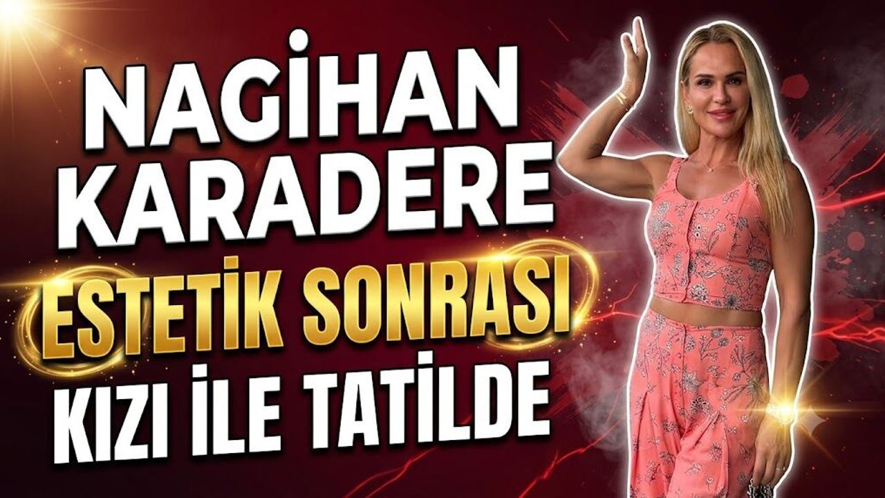 Nagihan Karadere Kızı İle Tatile Çıktı! Estetik Operasyon Sonrası İlk Görüntüler
