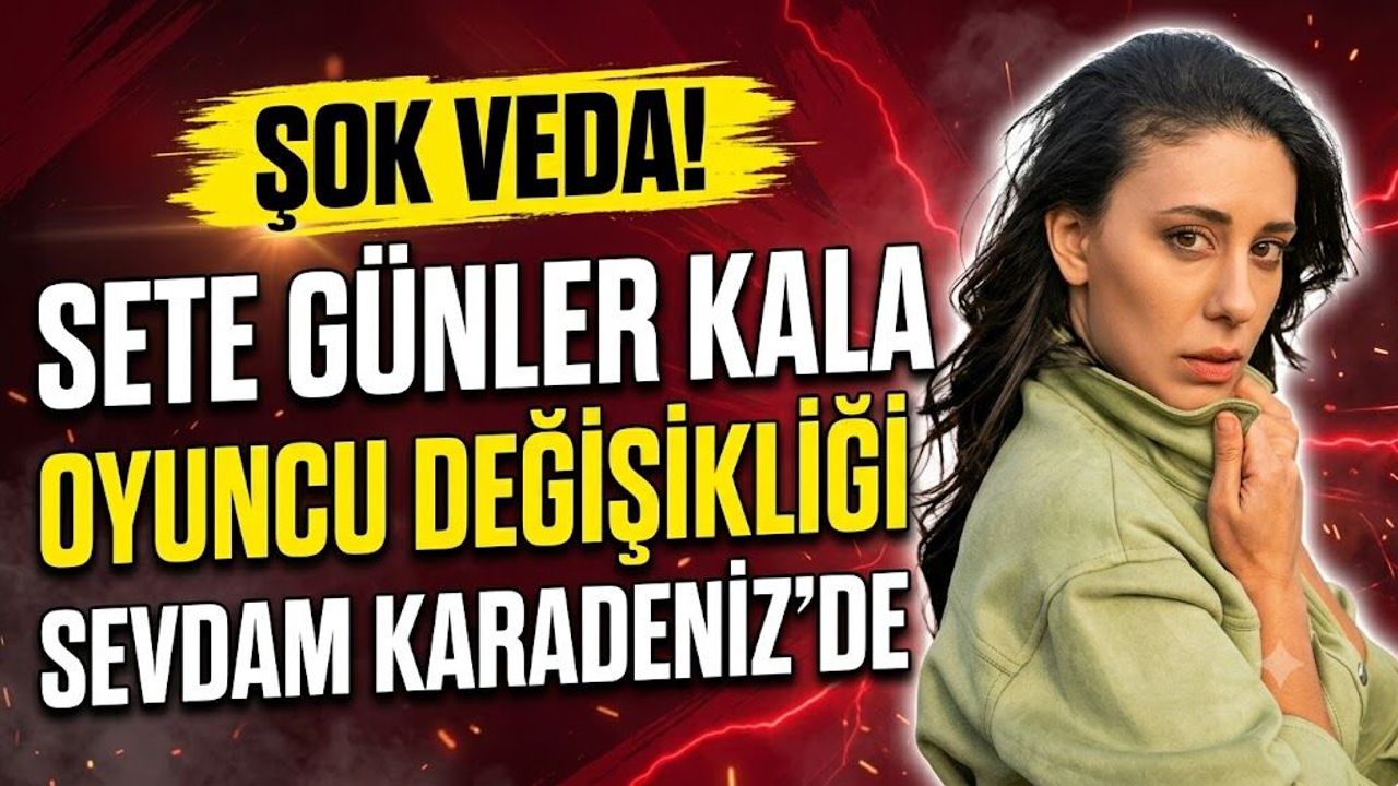 Sete Günler Kala Şok Veda! Sevdam Karadeniz'de Oyuncu Değişikliği