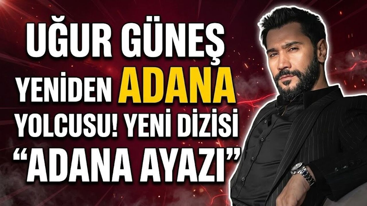 Uğur Güneş Yeniden Adana Yolcusu! Yeni Dizisi "Adana Ayazı"