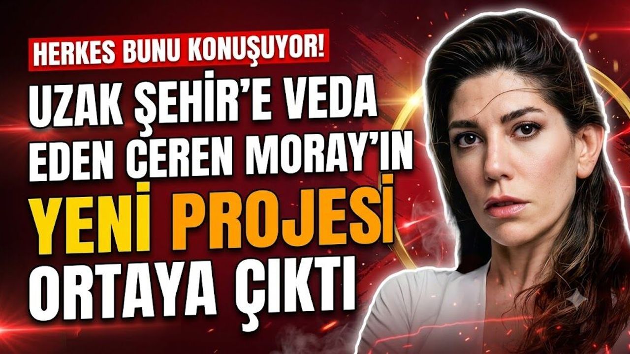 Uzak Şehir'e Veda Eden Ceren Moray'ın Yeni Projesi Ortaya Çıktı