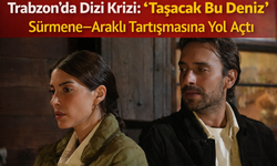 Trabzon’da Dizi Krizi: “Taşacak Bu Deniz” Sürmene–Araklı Tartışmasına Yol Açtı