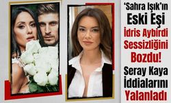 Sahra Işık'ın Eski Eşi İdris Aybirdi Sessizliğini Bozdu! Seray Kaya İddialarını Yalanladı
