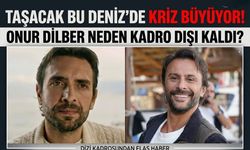 Taşacak Bu Deniz'de Kriz Büyüyor! Onur Dilber Neden Kadro Dışı Kaldı?