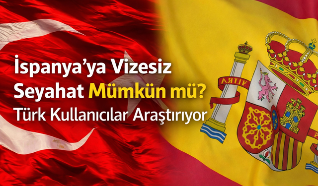 İspanya’ya Vizesiz Seyahat Mümkün mü? Türk Kullanıcılar Araştırıyor