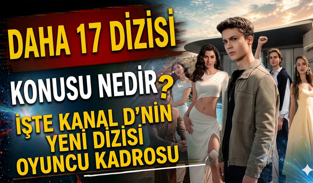 Daha 17 Dizisi Konusu Nedir? İşte Kanal D'nin Yeni Dizisi Oyuncu Kadrosu