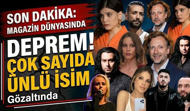 Son Dakika: Magazin Dünyasında Deprem! Çok Sayıda Ünlü İsim Gözaltında