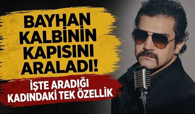 Bayhan Kalbinin Kapısını Araladı! İşte Aradığı Kadındaki Tek Özellik