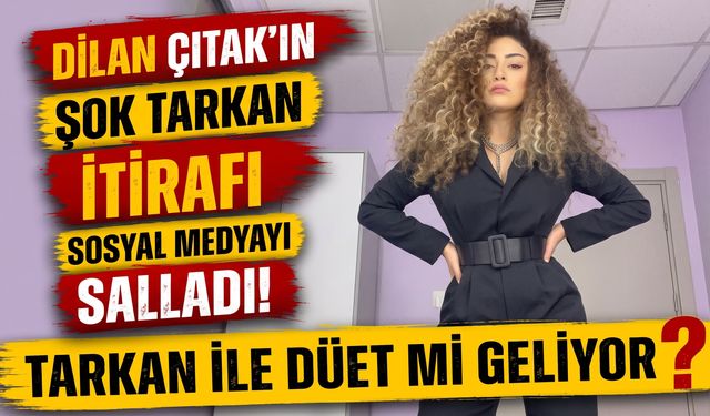 Tarkan ile Düet mi Geliyor? Dilan Çıtak'ın Tarkan İtirafı Sosyal Medyayı Salladı!