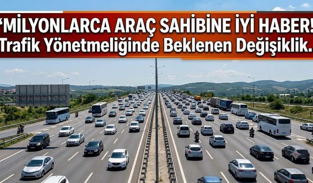 Milyonlarca Araç Sahibine İyi Haber! Trafik Yönetmeliğinde Beklenen Değişiklik