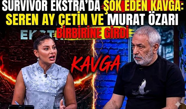 Survivor Ekstra'da Şok Eden Kavga: Seren Ay Çetin ve Murat Özarı Birbirine Girdi