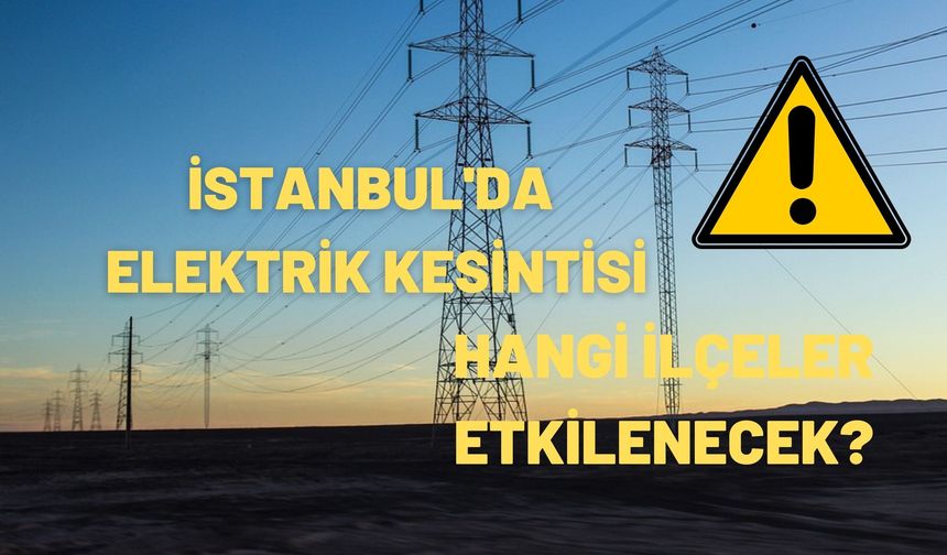 İstanbul’da elektrik kesintisi! Çok sayıda ilçe etkilenecek