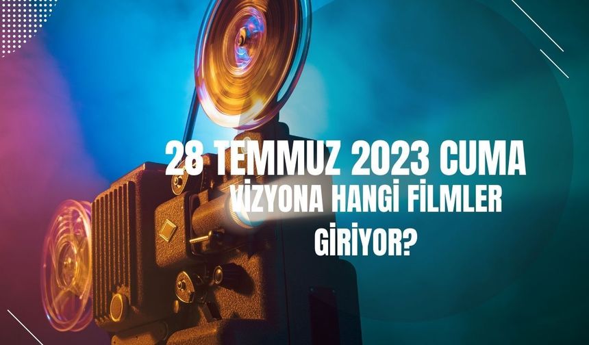 28 Temmuz Cuma günü vizyona hangi filmler girecek?