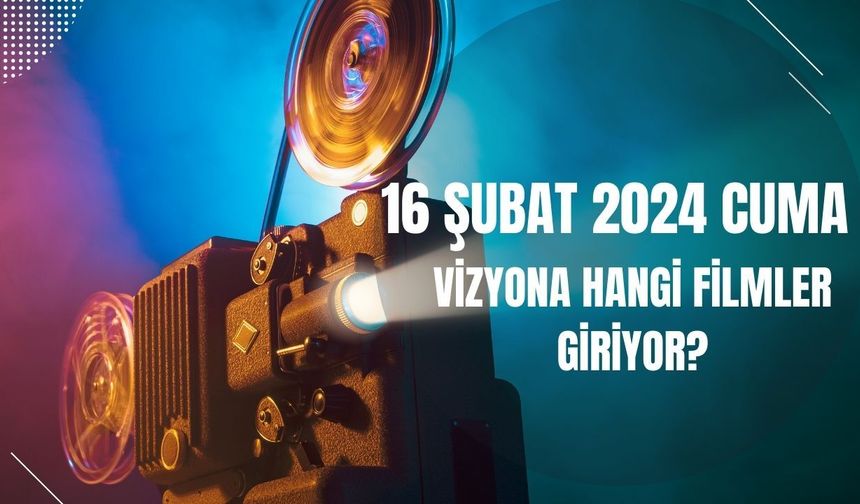 16 Şubat 2024 Cuma günü vizyona hangi filmler girecek?