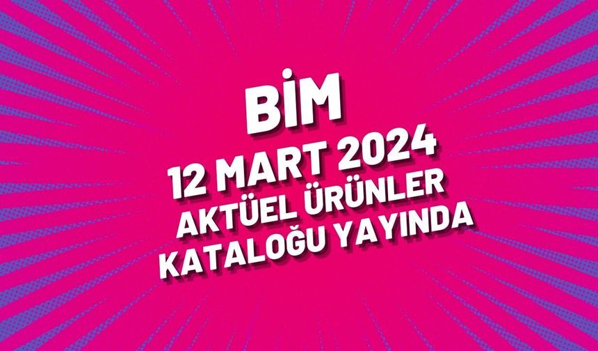 BİM 12 Mart 2024 aktüel ürünler kataloğu yayında