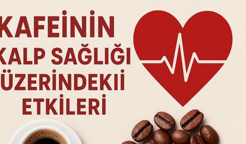Kafeinin Kalp Sağlığı Üzerindeki Etkileri Nelerdir?