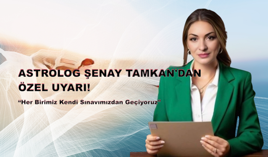 Astrolog Şenay Tamkan’dan : “Her Birimiz Kendi Sınavımızdan Geçiyoruz”