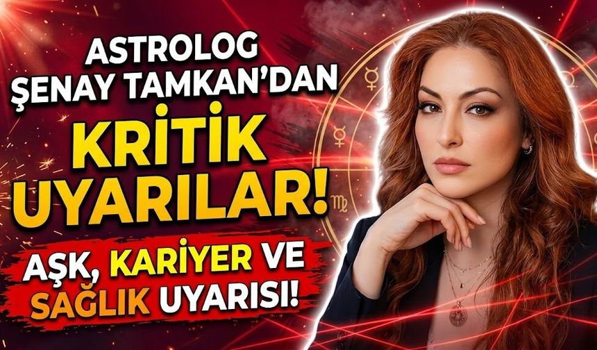Astrolog Şenay Tamkan'dan Aşk, Kariyer ve Sağlık İçin Kritik Uyarılar