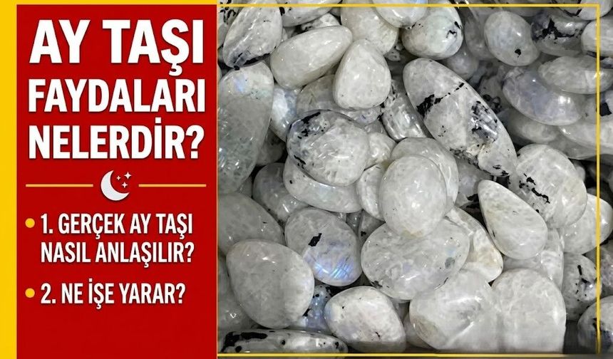 Ay Taşı Faydaları Nelerdir? Gerçek Ay Taşı Nasıl Anlaşılır, Ne İşe Yarar?