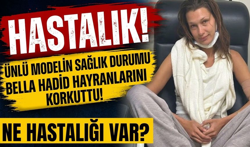 Bella Hadid'e Ne Oldu, Sağlık Durumu Nasıl? Gözyaşları İçinde Anlattı!