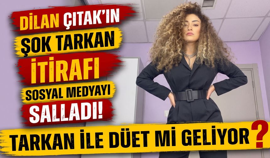 Tarkan ile Düet mi Geliyor? Dilan Çıtak'ın Tarkan İtirafı Sosyal Medyayı Salladı!