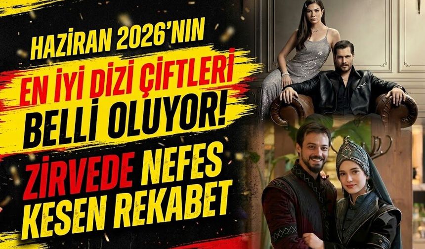 Haziran 2026'nın En İyi Dizi Çiftleri Belli Oluyor! Zirvede Nefes Kesen Rekabet