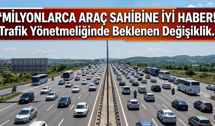 Milyonlarca Araç Sahibine İyi Haber! Trafik Yönetmeliğinde Beklenen Değişiklik