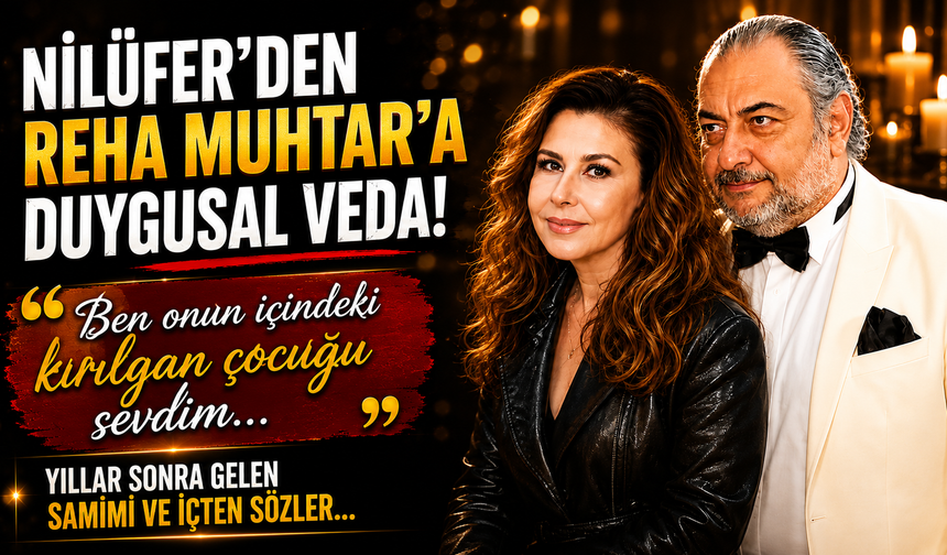 Nilüfer’den Reha Muhtar’a Duygusal Veda: "Ben Onun İçindeki Kırılgan Çocuğu Sevdim"