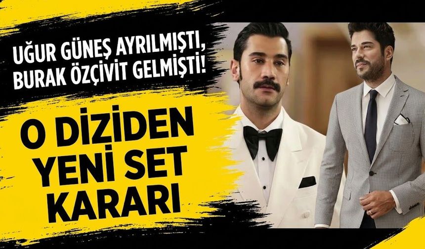 Uğur Güneş Ayrılmıştı, Burak Özçivit Gelmişti! O Diziden Yeni Set Kararı