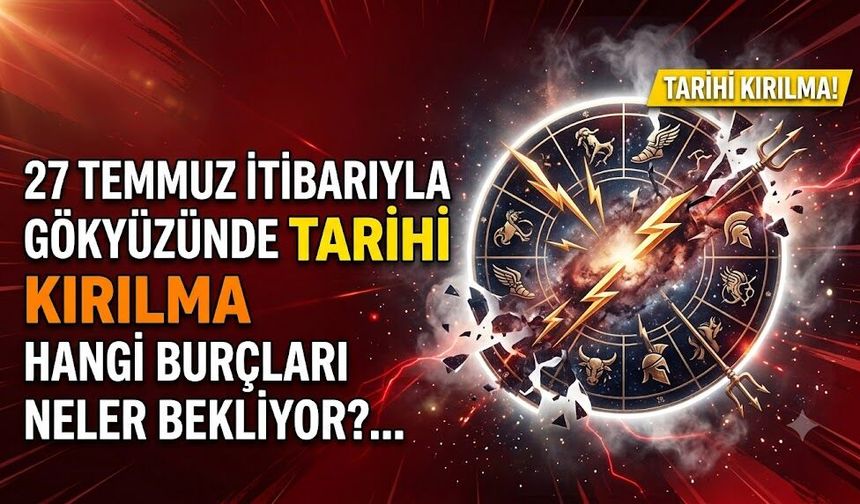 27 Temmuz İtibarıyla Gökyüzünde Tarihi Kırılma: Hangi Burçları Neler Bekliyor?