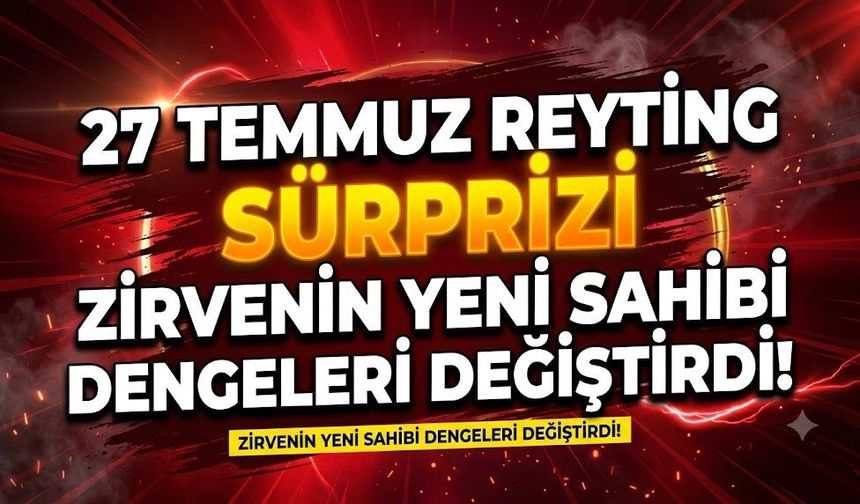 27 Temmuz Reyting Sonuçlarında Sürpriz: Zirvenin Yeni Sahibi Tüm Dengeleri Değiştirdi