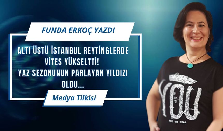 Altı Üstü İstanbul Reytinglerde Vites Yükseltti! Yaz Sezonunun Parlayan Yıldızı Oldu