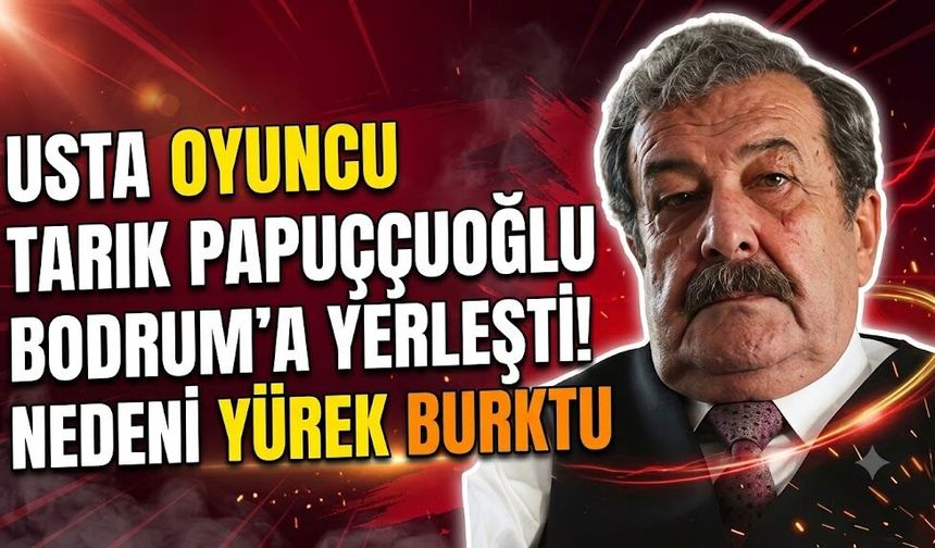 Usta Oyuncu Tarık Papuççuoğlu Bodrum'a Yerleşti! Nedeni Yürek Burktu