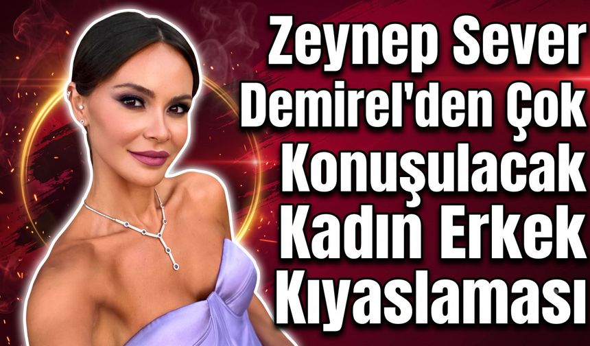 Zeynep Sever Demirel'den Çok Konuşulacak Kadın Erkek Kıyaslaması
