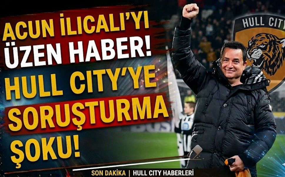 Acun Ilıcalı'yı Üzen Haber! Hull City'ye Soruşturma Şoku