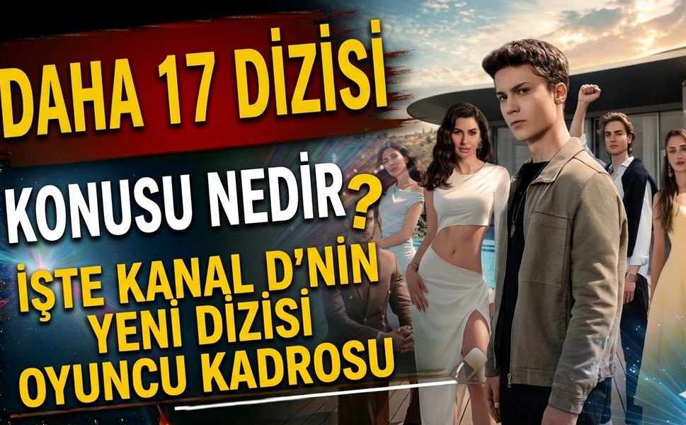 Daha 17 Dizisi Konusu Nedir? İşte Kanal D'nin Yeni Dizisi Oyuncu Kadrosu