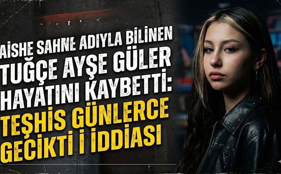 Aishe Sahne Adıyla Bilinen Tuğçe Ayşe Güler Hayatını Kaybetti: Teşhis Günlerce Gecikti İddiası