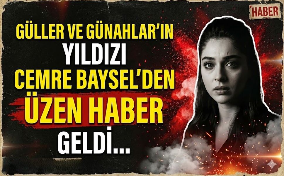 Güller ve Günahlar'ın Yıldızı Cemre Baysel'den Üzen Haber Geldi